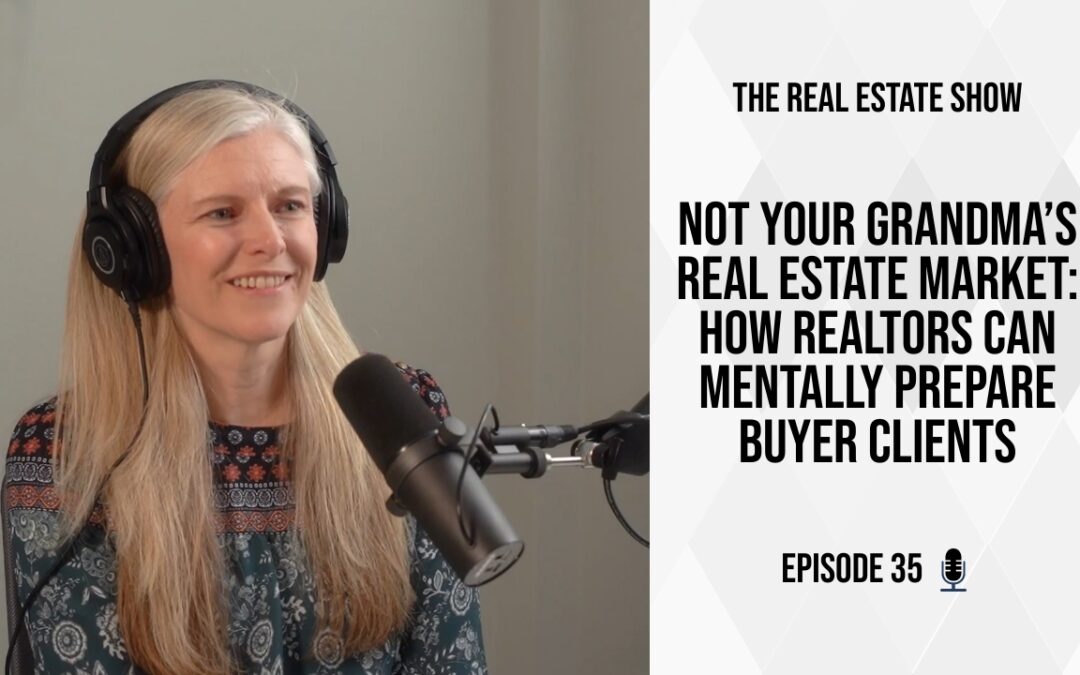 Not Your Grandma’s Real Estate Market: How Realtors Can Mentally Prepare Buyer Clients – The Real Estate Show Episode 35