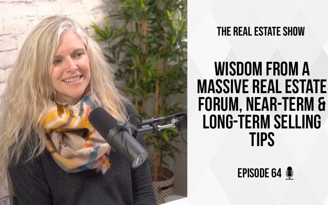Wisdom from a MASSIVE Real Estate Forum, Near-Term & Long-Term Selling Tips – The Real Estate Show Episode 64